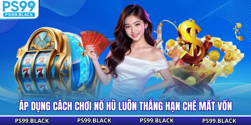 Áp dụng cách chơi nổ hũ luôn thắng hạn chế mất vốn