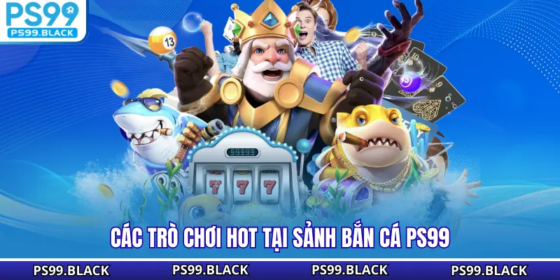 Các trò chơi hot tại sảnh bắn cá PS99