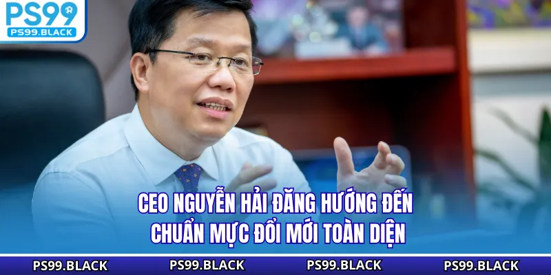 CEO Nguyễn Hải Đăng hướng đến chuẩn mực đổi mới toàn diện