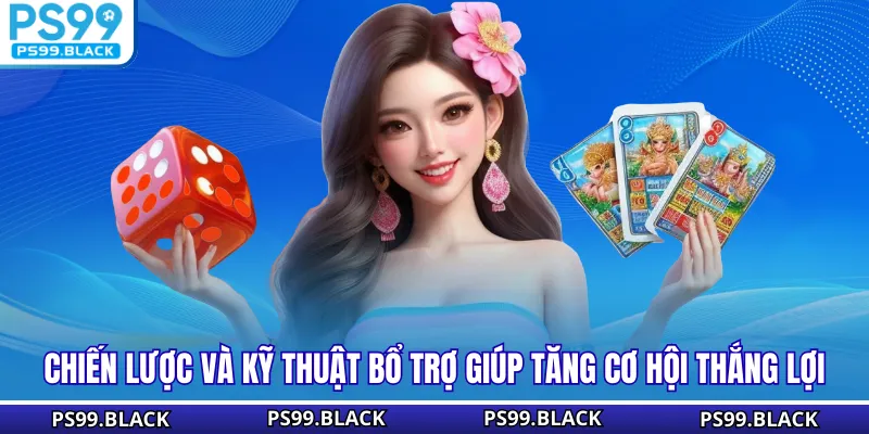 Chiến lược và kỹ thuật bổ trợ giúp tăng cơ hội thắng lợi