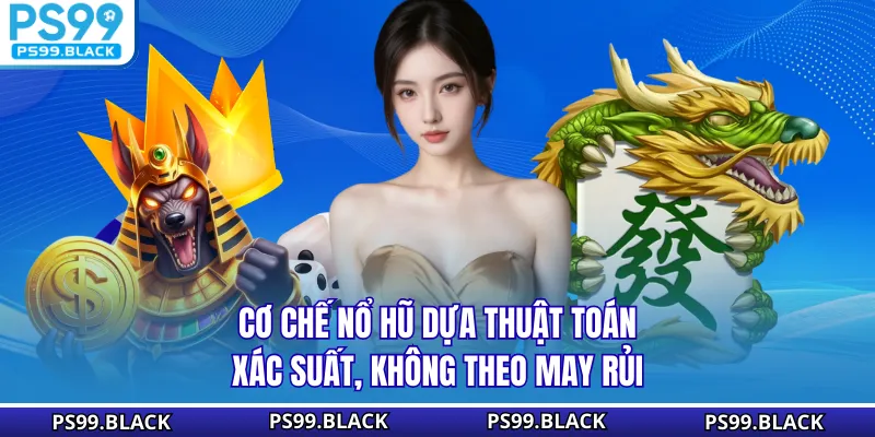 Cơ chế nổ hũ dựa thuật toán xác suất, không theo may rủi