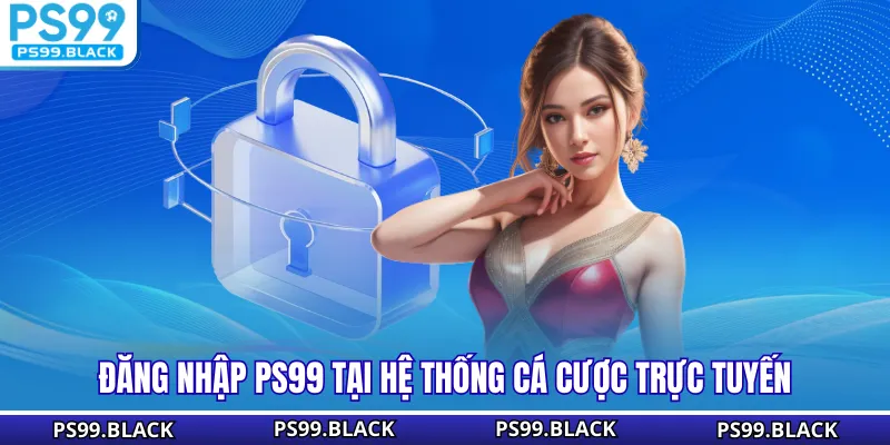 Đăng nhập PS99 tại hệ thống cá cược trực tuyến