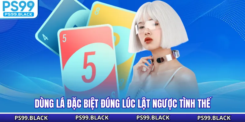 Dùng lá đặc biệt đúng lúc lật ngược tình thế