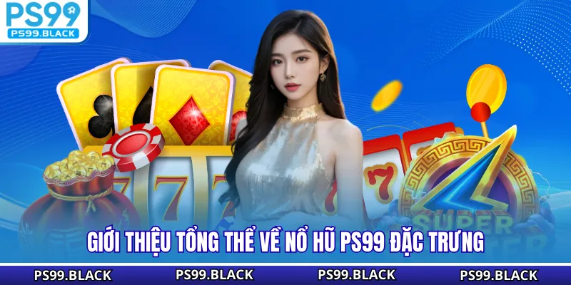Giới thiệu tổng thể về nổ hũ PS99 đặc trưng