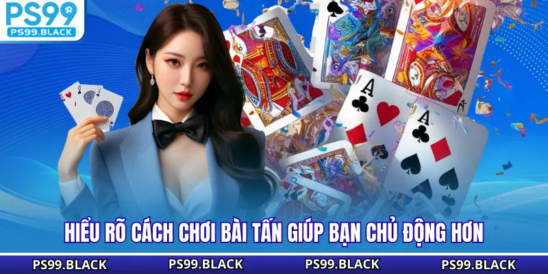 Hiểu rõ cách chơi bài tấn giúp bạn chủ động hơn