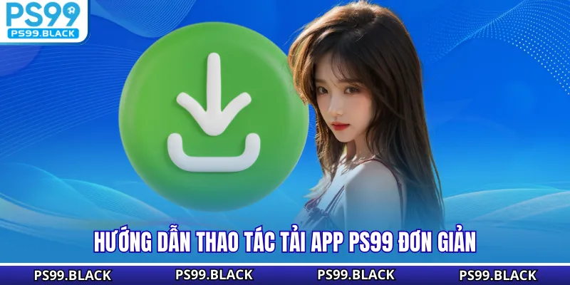 Hướng dẫn thao tác tải App PS99 đơn giản