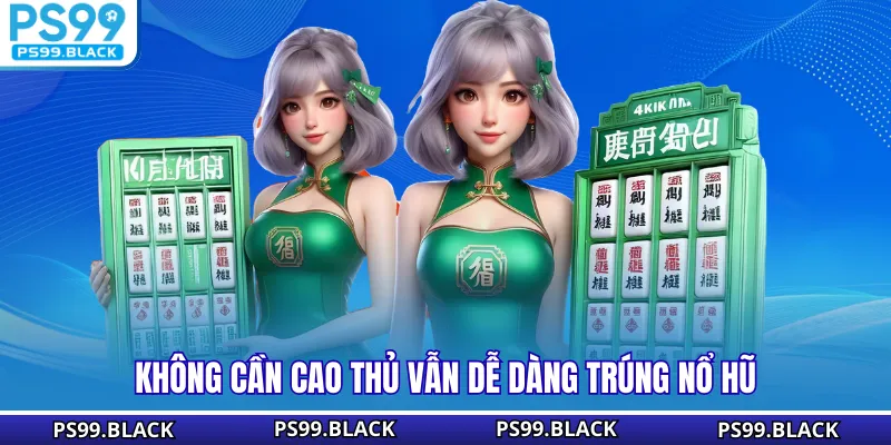 Không cần cao thủ vẫn dễ dàng trúng nổ hũ