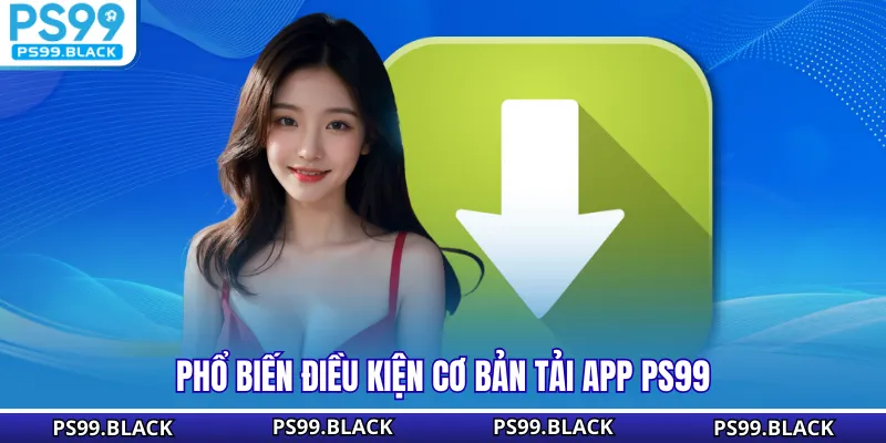 Phổ biến điều kiện cơ bản tải App PS99