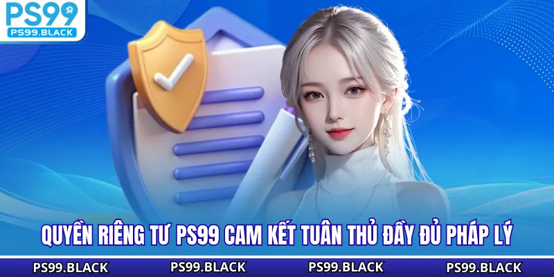 Quyền riêng tư PS99 cam kết tuân thủ đầy đủ pháp lý