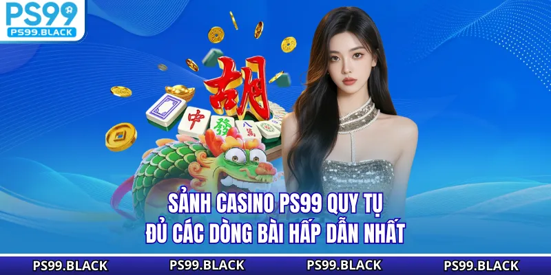 Sảnh casino PS99 quy tụ đủ các dòng bài hấp dẫn nhất