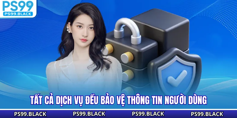 Tất cả dịch vụ đều bảo vệ thông tin người dùng